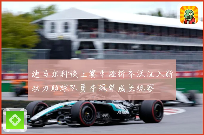 迪马尔科谈上赛季挫折齐沃注入新动力助球队勇夺冠军成长观察