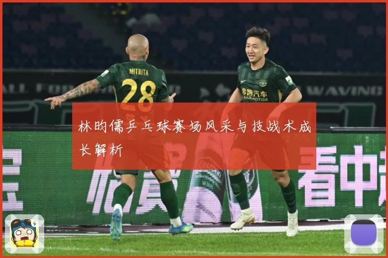 林昀儒乒乓球赛场风采与技战术成长解析