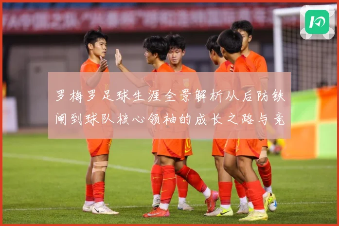 罗梅罗足球生涯全景解析从后防铁闸到球队核心领袖的成长之路与竞技价值探究