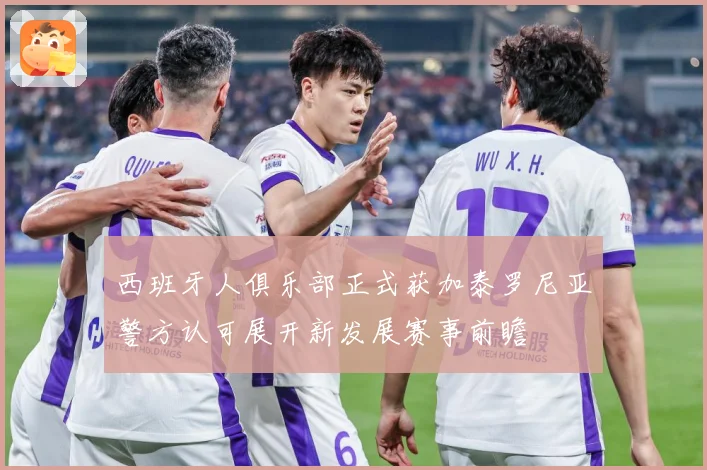 西班牙人俱乐部正式获加泰罗尼亚警方认可展开新发展赛事前瞻