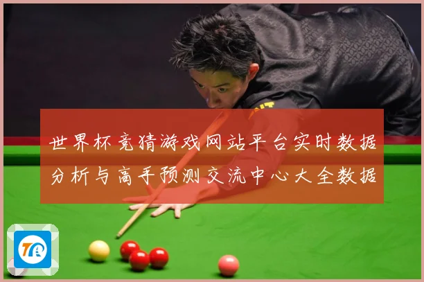 世界杯竞猜游戏网站平台实时数据分析与高手预测交流中心大全数据研判