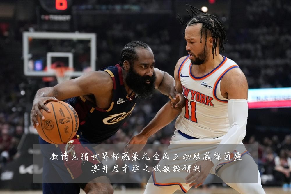 激情竞猜世界杯赢豪礼全民互动助威绿茵盛宴开启幸运之旅数据研判