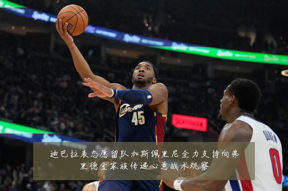 迪巴拉表态愿留队加斯佩里尼全力支持向弗里德金家族传递心意战术观察