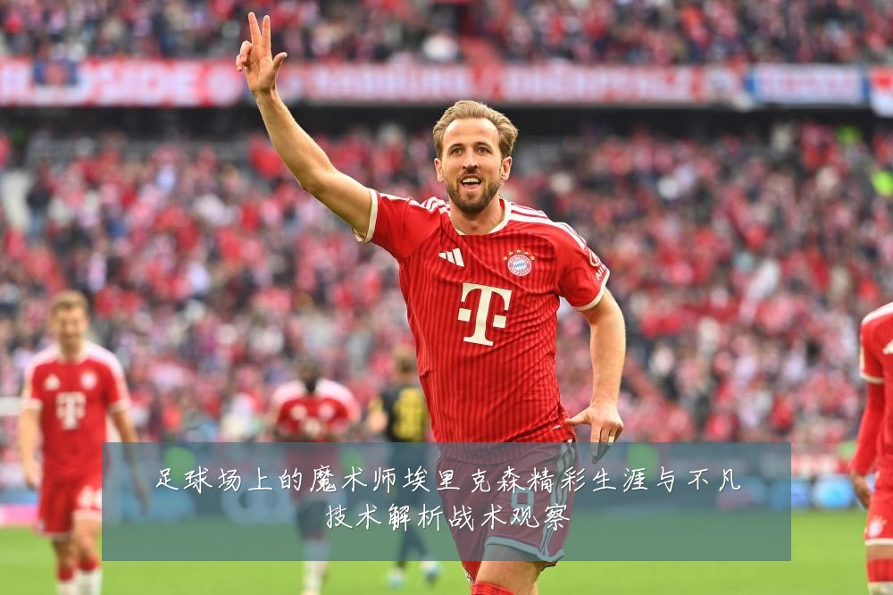 足球场上的魔术师埃里克森精彩生涯与不凡技术解析战术观察