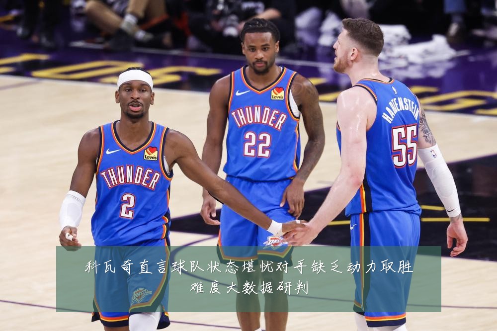 科瓦奇直言球队状态堪忧对手缺乏动力取胜难度大数据研判