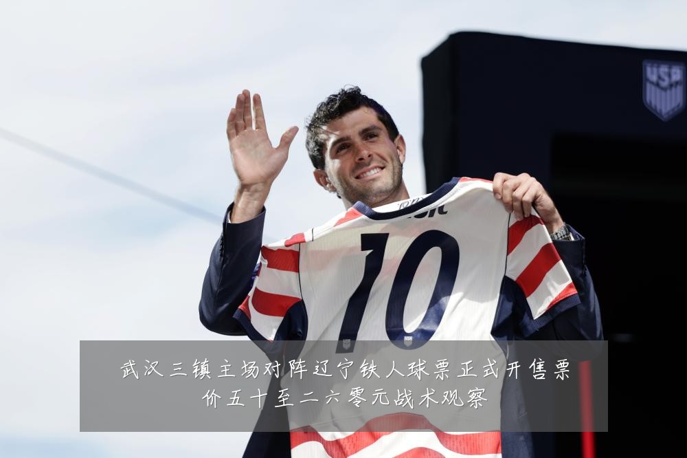 武汉三镇主场对阵辽宁铁人球票正式开售票价五十至二六零元战术观察