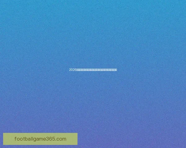 2026年世界杯赛事预测：热门球队表现分析与可能的冠军争夺战