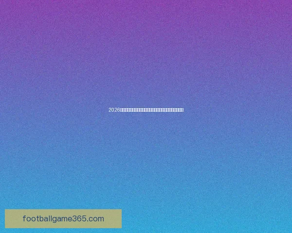 2026年世界杯赛事预测：热门球队表现分析与可能的冠军争夺战